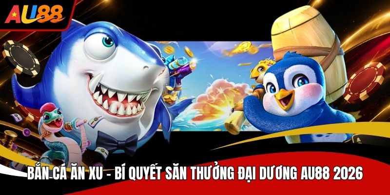 Bắn Cá Ăn Xu Bí Quyết Săn Thưởng Đại Dương AU88 2026