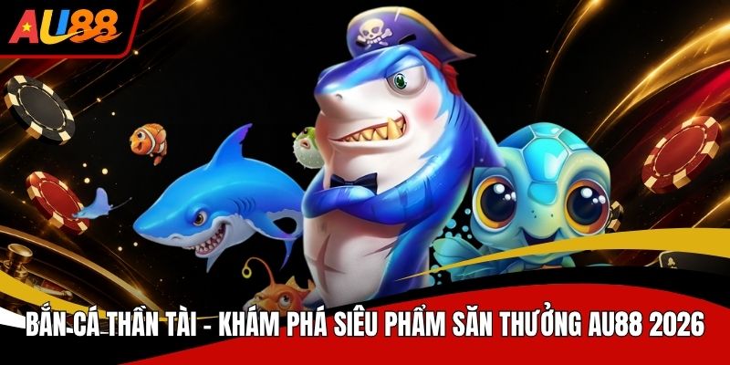 Bắn Cá Thần Tài Khám Phá Siêu Phẩm Săn Thưởng AU88