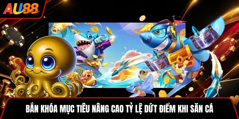 Bắn khóa mục tiêu nâng cao tỷ lệ dứt điểm khi săn cá
