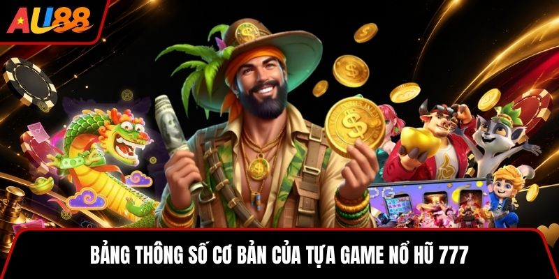Bảng thông số cơ bản của tựa game Nổ Hũ 777