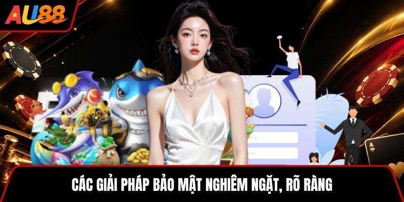Các giải pháp bảo mật nghiêm ngặt, rõ ràng