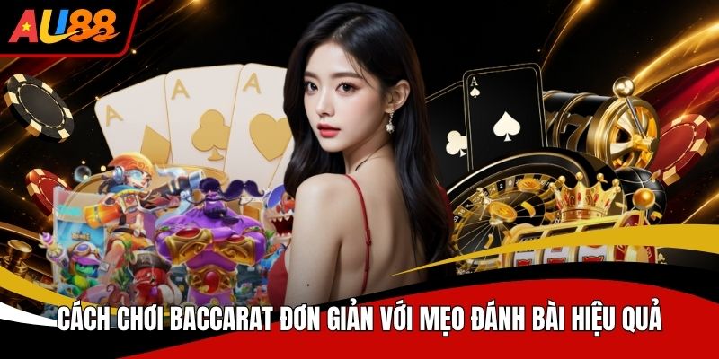 Cách Chơi Baccarat Đơn Giản Với Mẹo Đánh Bài Hiệu Quả