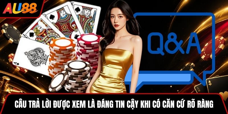 Câu trả lời được xem là đáng tin cậy khi có căn cứ rõ ràng