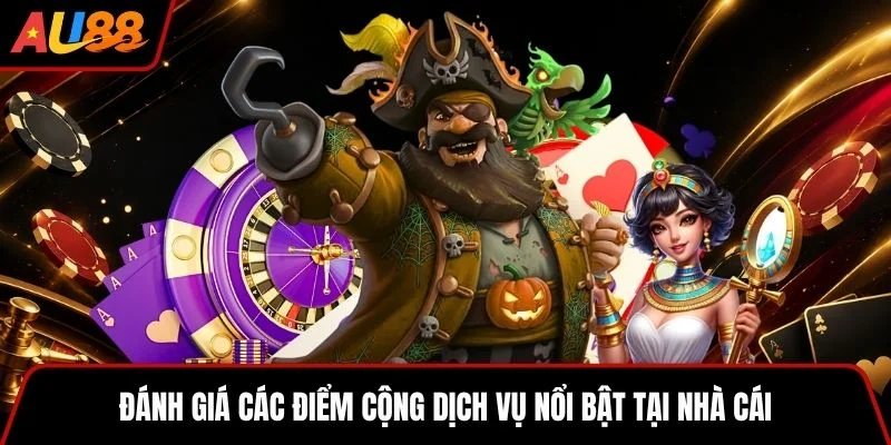 Đánh giá các điểm cộng dịch vụ nổi bật tại nhà cái