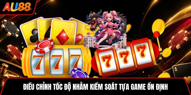 Điều chỉnh tốc độ nhằm kiểm soát tựa game ổn định