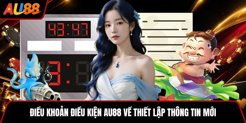 Điều khoản điều kiện AU88 về thiết lập thông tin mới