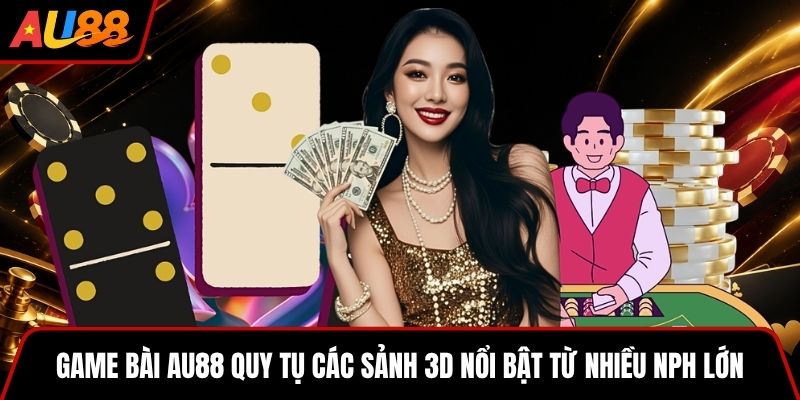 Game bài AU88 quy tụ các sảnh 3D nổi bật từ nhiều NPH lớn