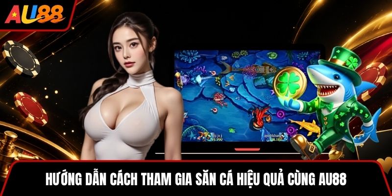 Hướng dẫn cách tham gia săn cá hiệu quả cùng AU88
