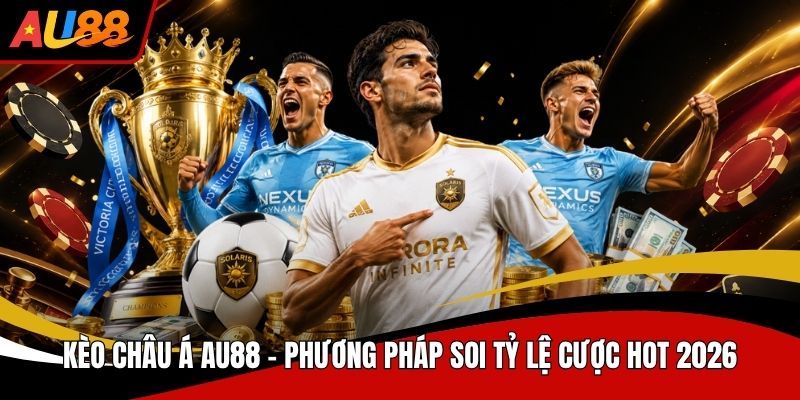 Kèo Châu Á AU88 Phương Pháp Soi Tỷ Lệ Cược Hot 2026