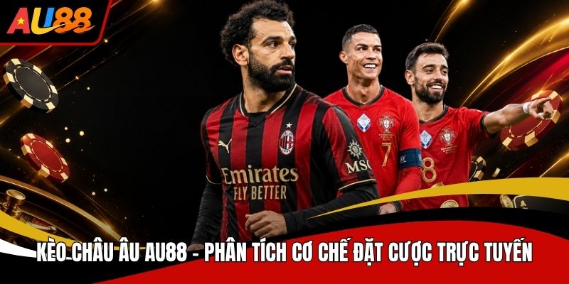 Kèo Châu Âu AU88 Phân Tích Cơ Chế Đặt Cược Trực Tuyến
