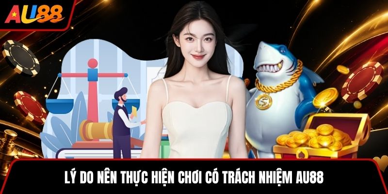 Lý do nên thực hiện chơi có trách nhiệm AU88