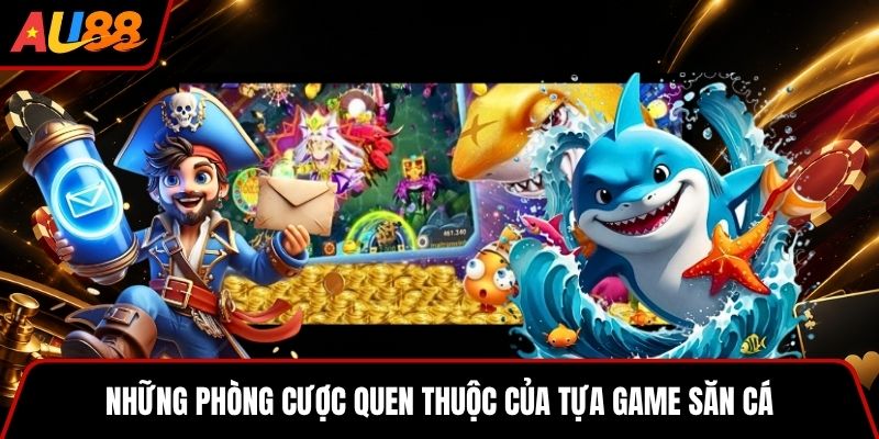 Những phòng cược quen thuộc của tựa game săn cá 