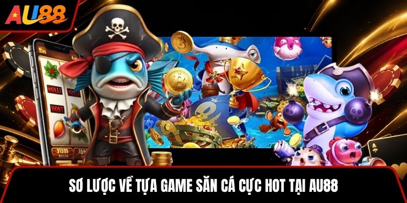 Sơ lược về tựa game săn cá cực hot tại AU88