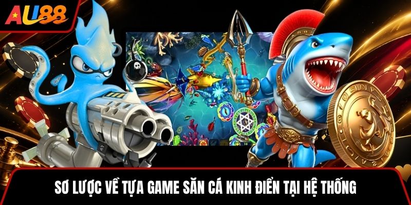 Sơ lược về tựa game săn cá kinh điển tại hệ thống