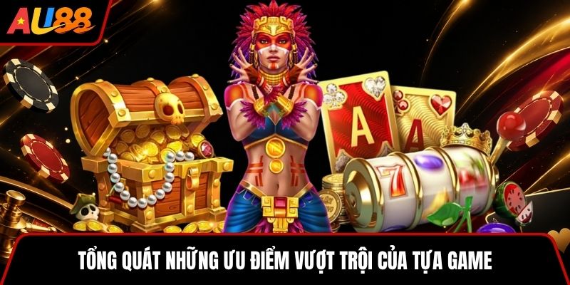 Tổng quát những ưu điểm vượt trội của tựa game