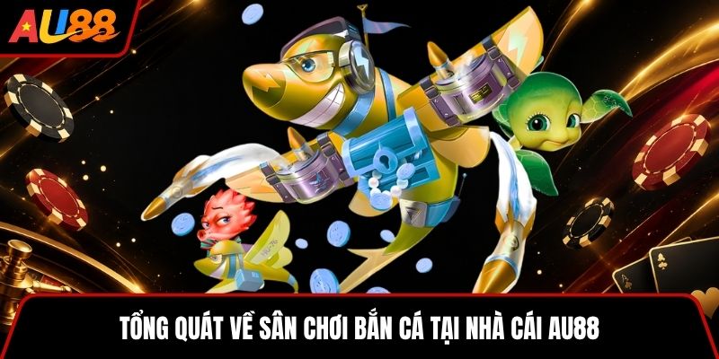 Tổng quát về sân chơi bắn cá tại nhà cái AU88