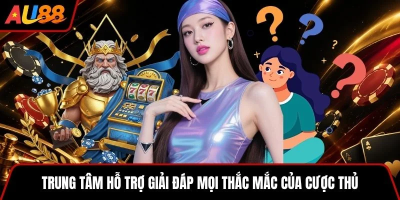 Trung tâm hỗ trợ giải đáp mọi thắc mắc của cược thủ